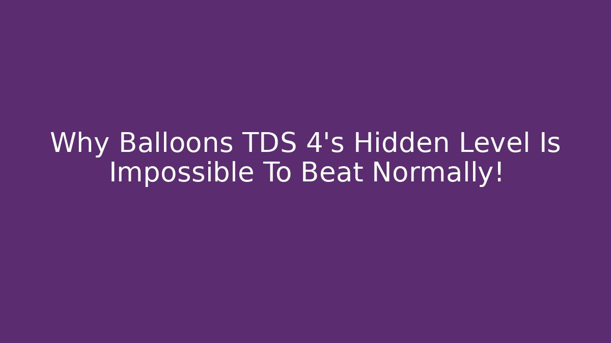 Why Balloons TDS 4's Hidden Level Is Impossible To Beat Normally!