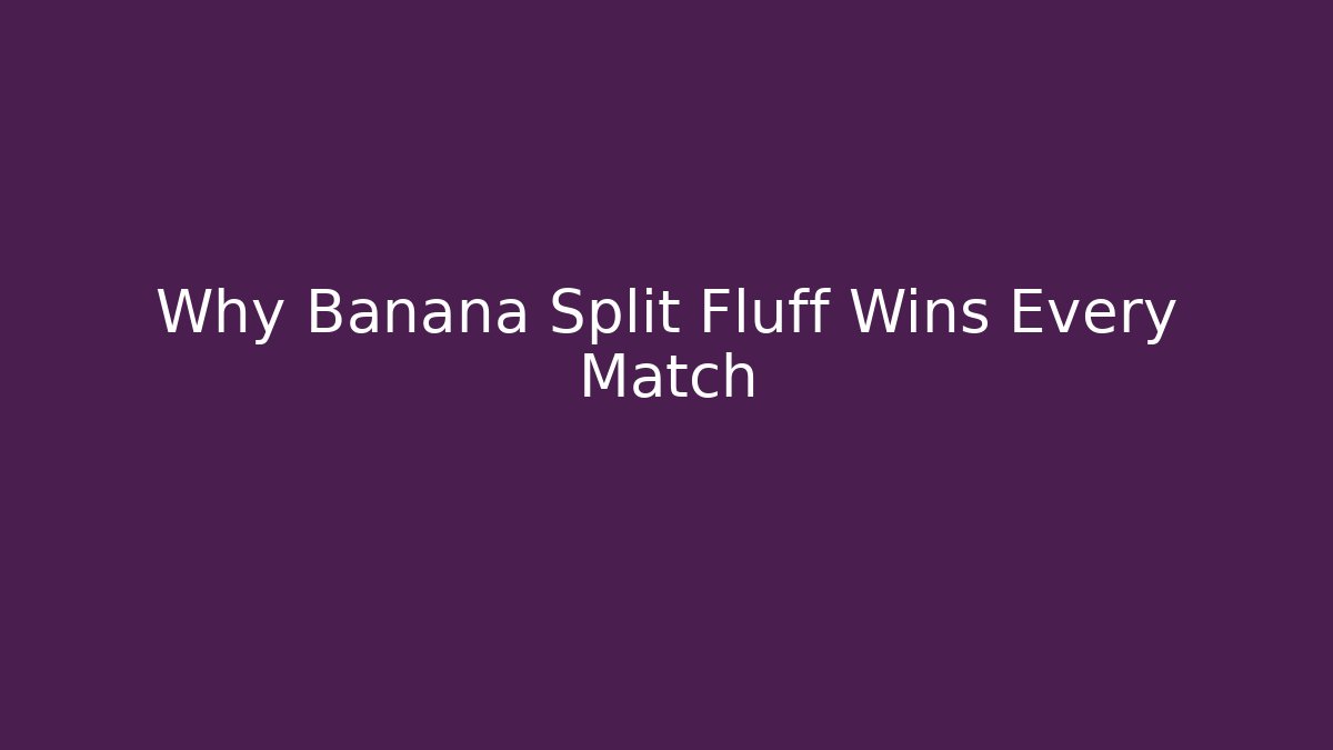 Why Banana Split Fluff Wins Every Match