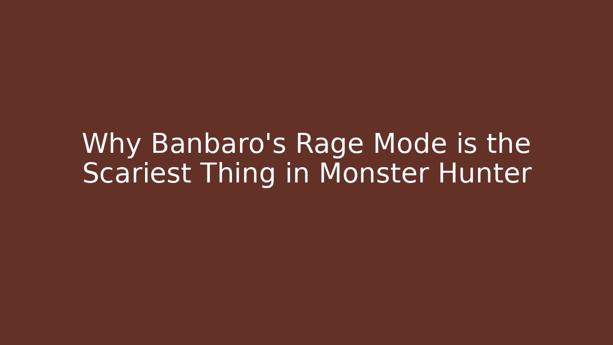 Why Banbaro’s Rage Mode is the Scariest Thing in Monster Hunter