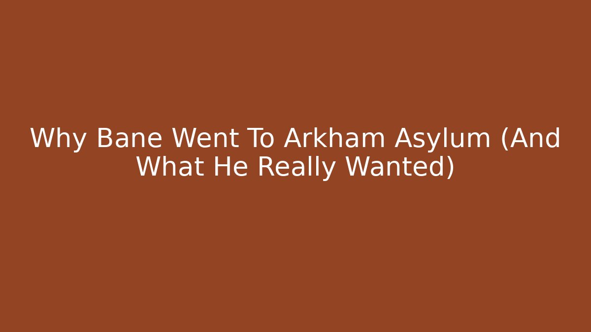 Why Bane Went To Arkham Asylum (And What He Really Wanted)