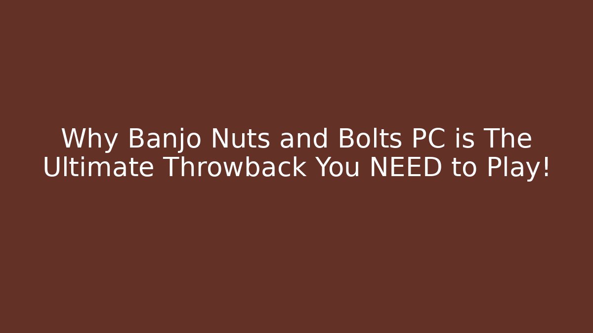 Why Banjo Nuts and Bolts PC is The Ultimate Throwback You NEED to Play!