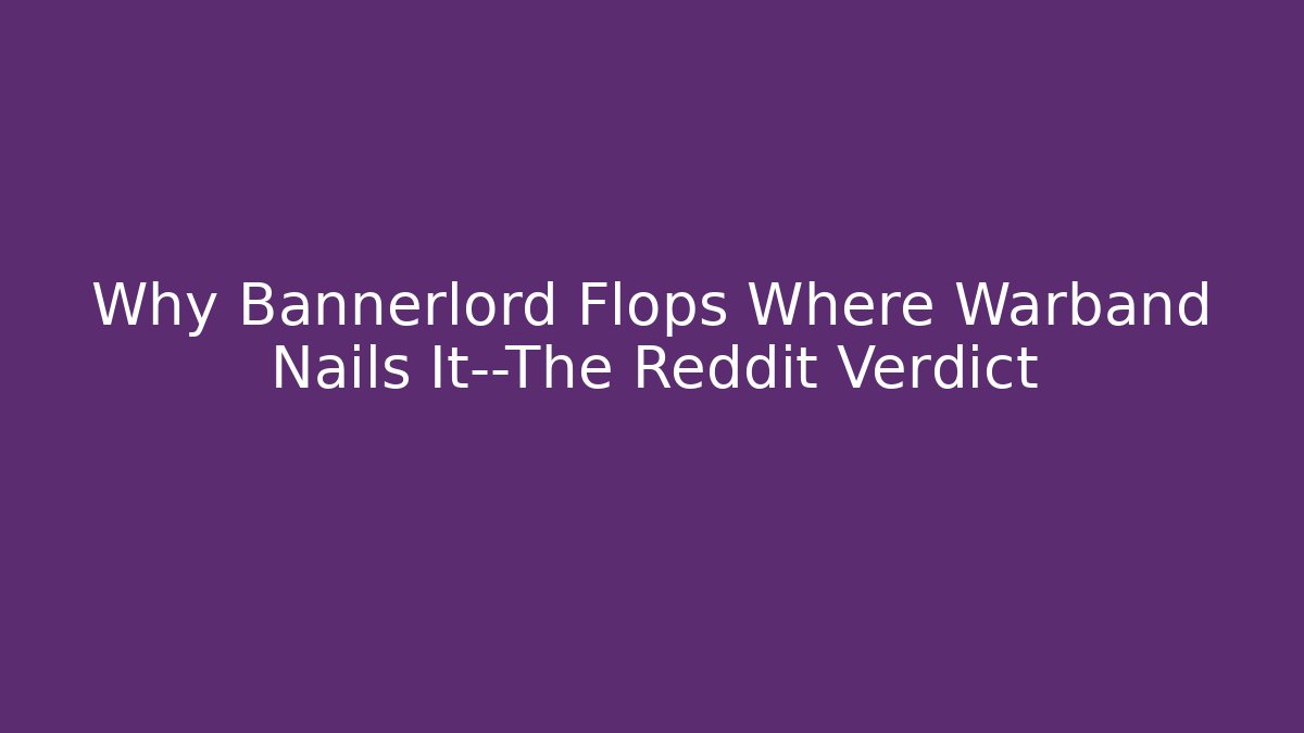Why Bannerlord Flops Where Warband Nails It—The Reddit Verdict