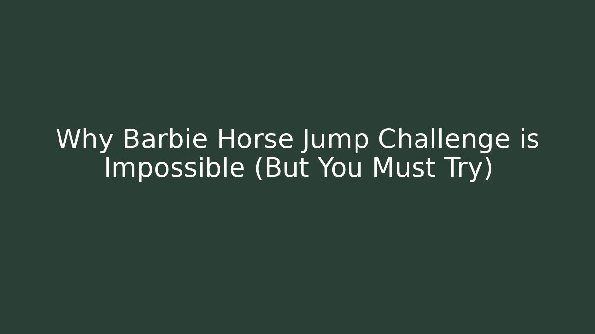 Why Barbie Horse Jump Challenge is Impossible (But You Must Try)