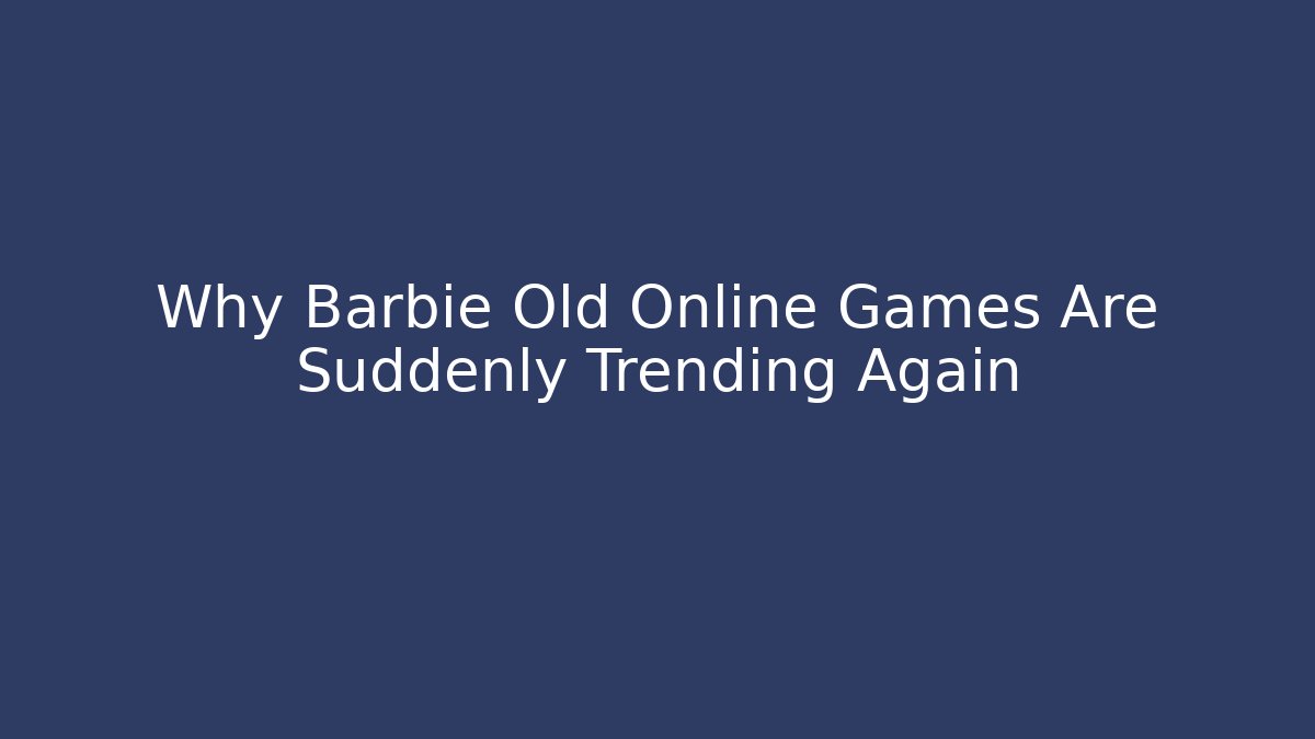 Why Barbie Old Online Games Are Suddenly Trending Again