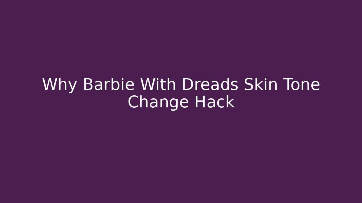 Why Barbie With Dreads Skin Tone Change Hack
