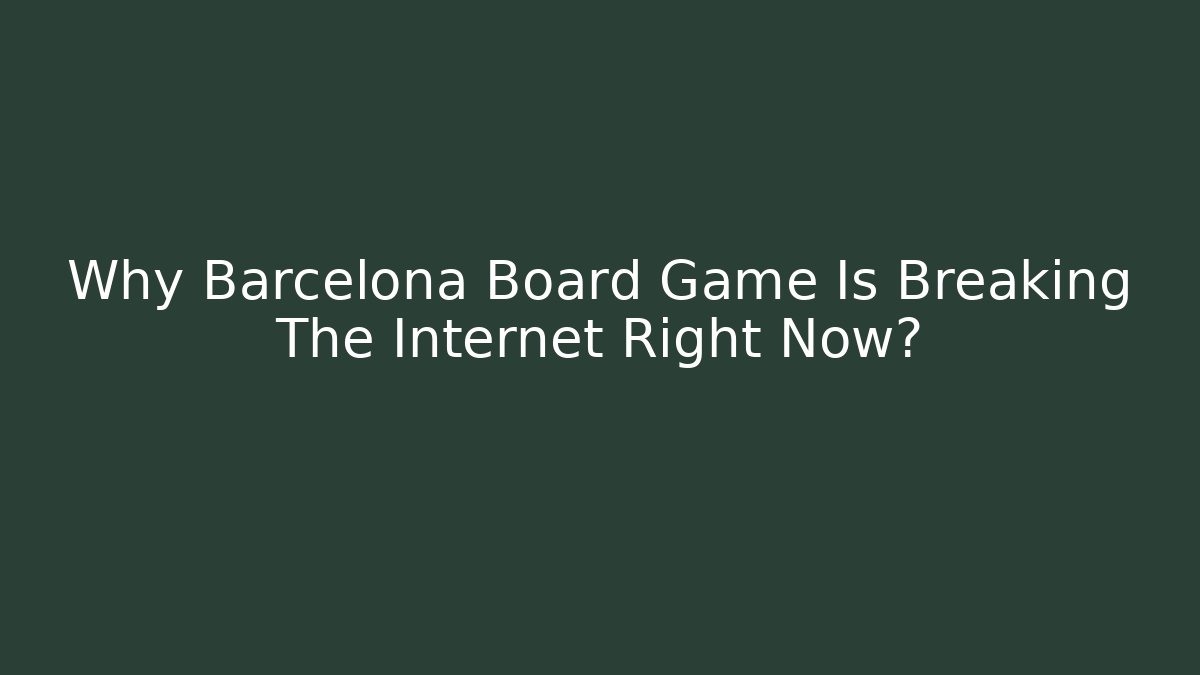 Why Barcelona Board Game Is Breaking The Internet Right Now?