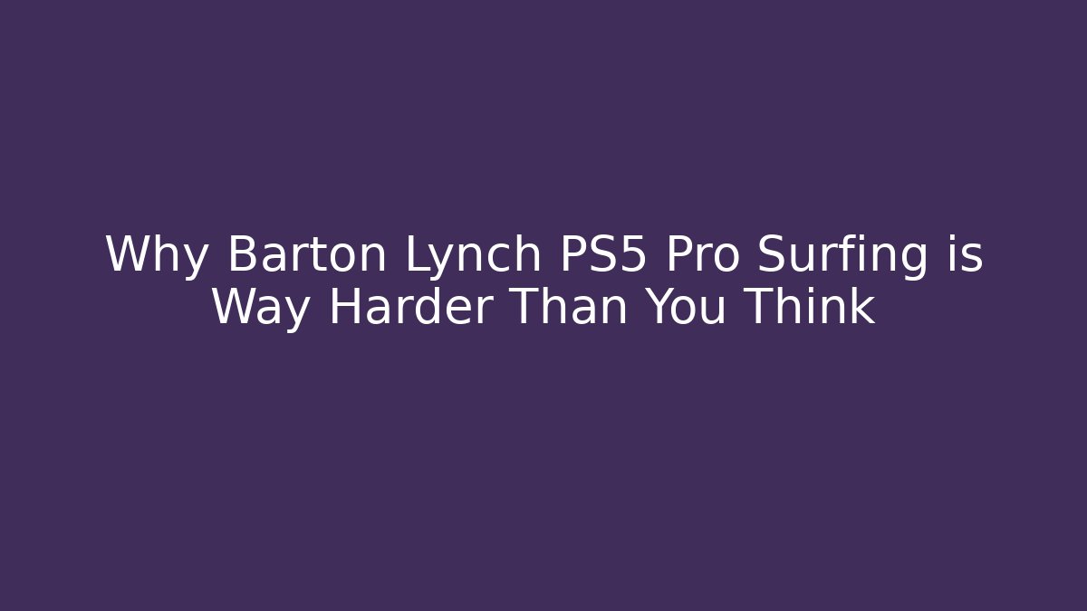 Why Barton Lynch PS5 Pro Surfing is Way Harder Than You Think