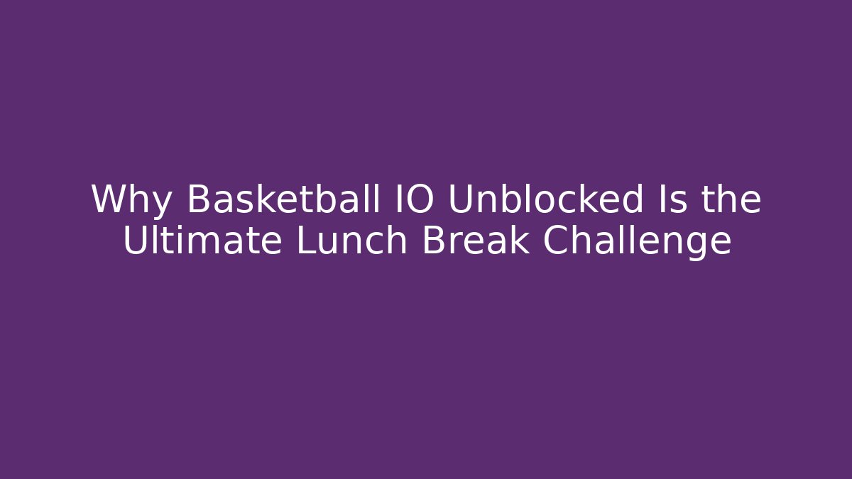 Why Basketball IO Unblocked Is the Ultimate Lunch Break Challenge