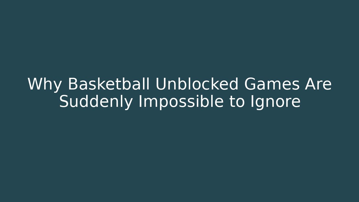 Why Basketball Unblocked Games Are Suddenly Impossible to Ignore
