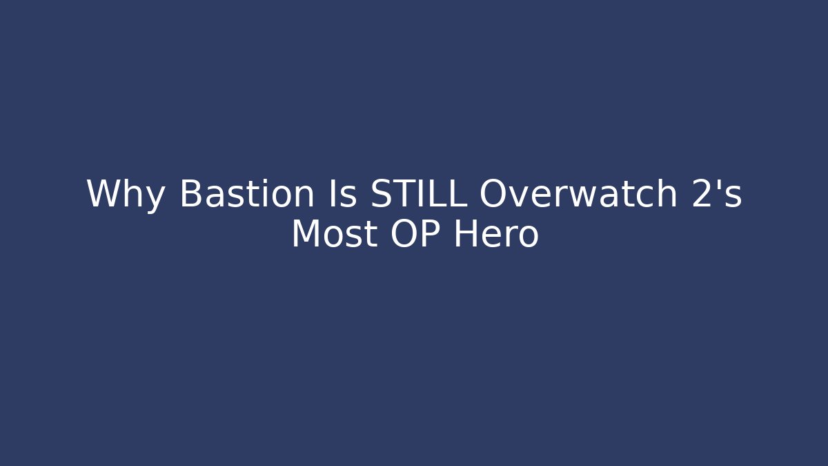 Why Bastion Is STILL Overwatch 2's Most OP Hero