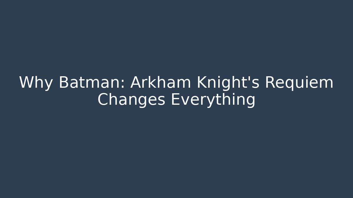 Why Batman: Arkham Knight's Requiem Changes Everything