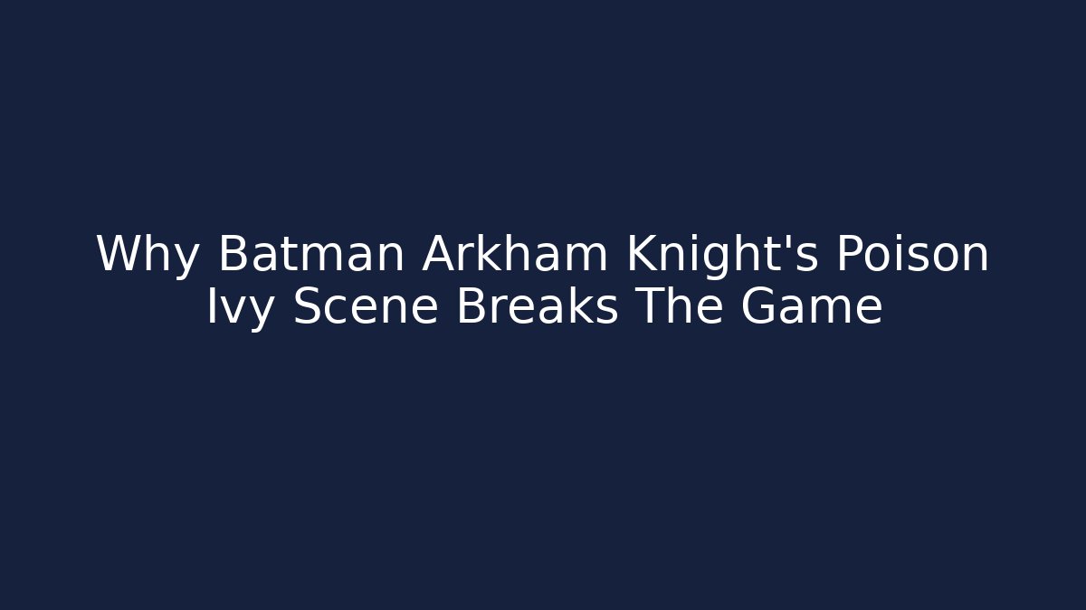 Why Batman Arkham Knight's Poison Ivy Scene Breaks The Game