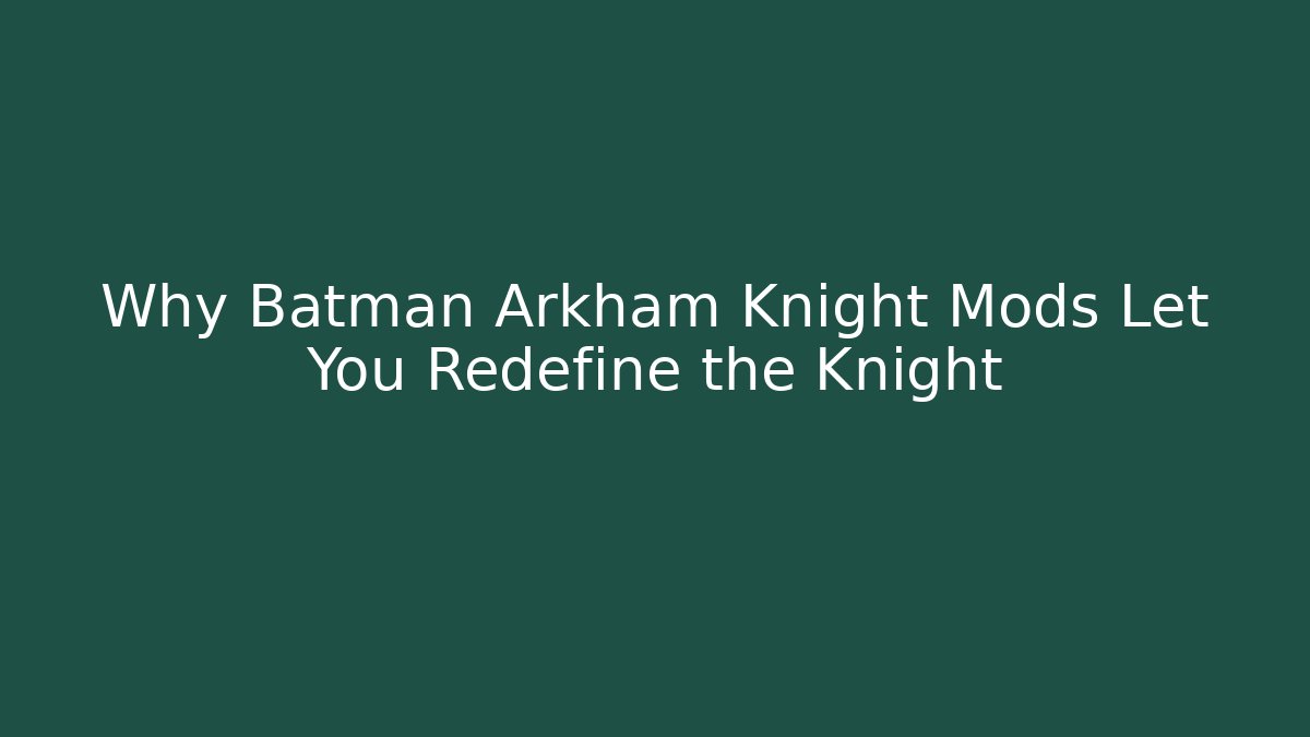 Why Batman Arkham Knight Mods Let You Redefine the Knight