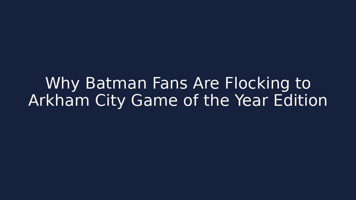 Why Batman Fans Are Flocking to Arkham City Game of the Year Edition