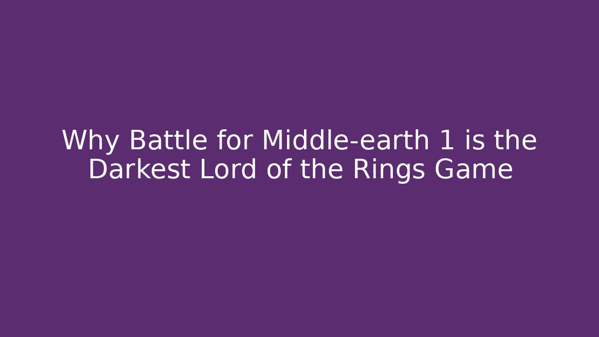Why Battle for Middle-earth 1 is the Darkest Lord of the Rings Game