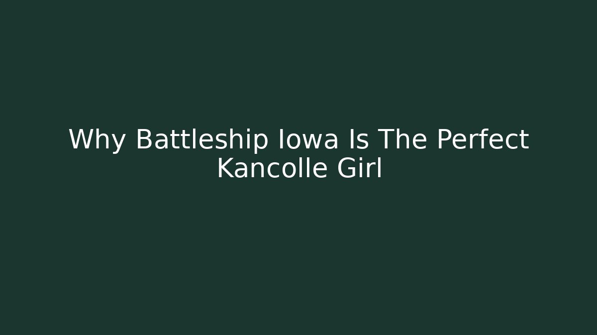 Why Battleship Iowa Is The Perfect Kancolle Girl