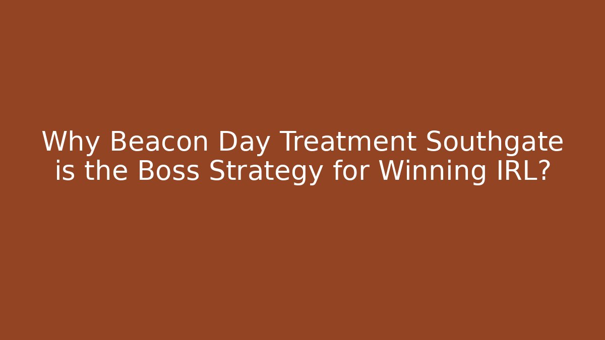 Why Beacon Day Treatment Southgate is the Boss Strategy for Winning IRL?