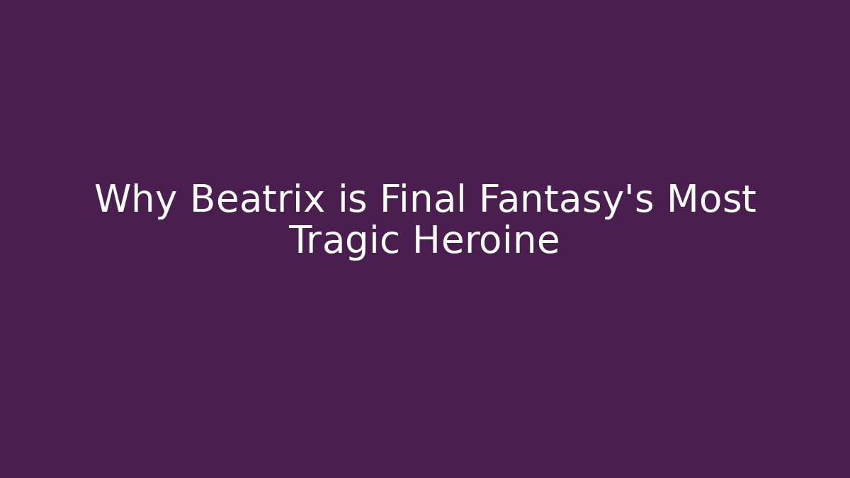 Why Beatrix is Final Fantasy's Most Tragic Heroine