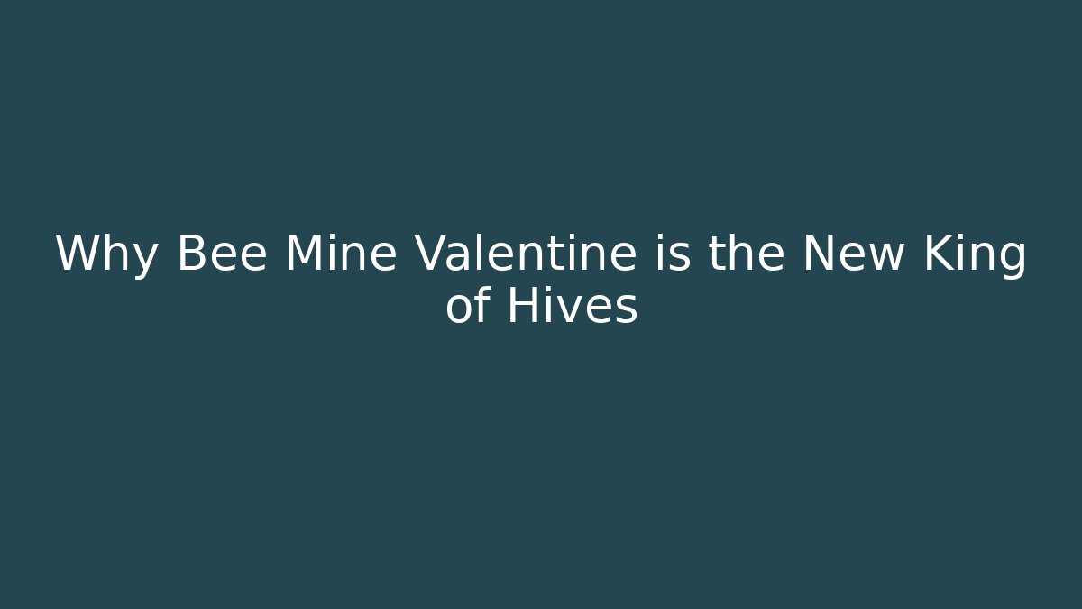 Why Bee Mine Valentine is the New King of Hives