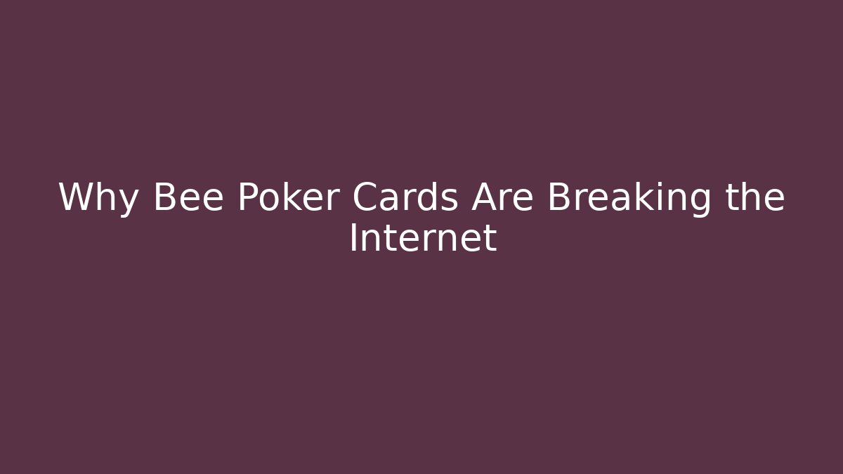 Why Bee Poker Cards Are Breaking the Internet