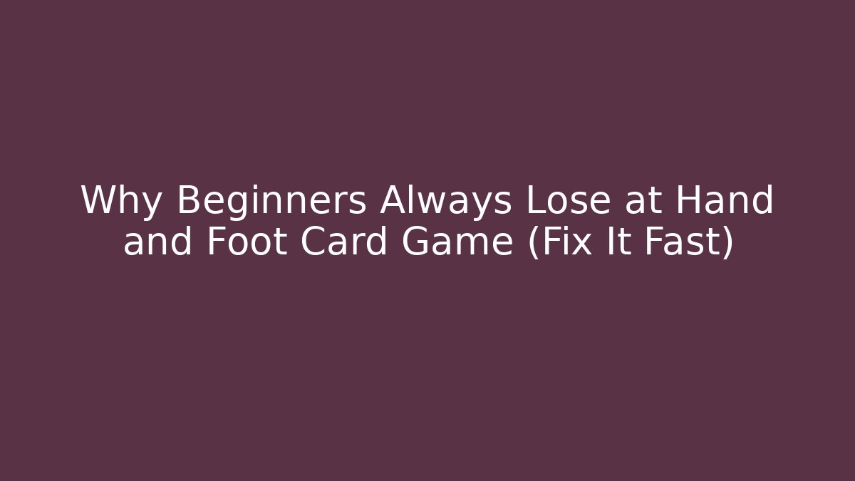 Why Beginners Always Lose at Hand and Foot Card Game (Fix It Fast)