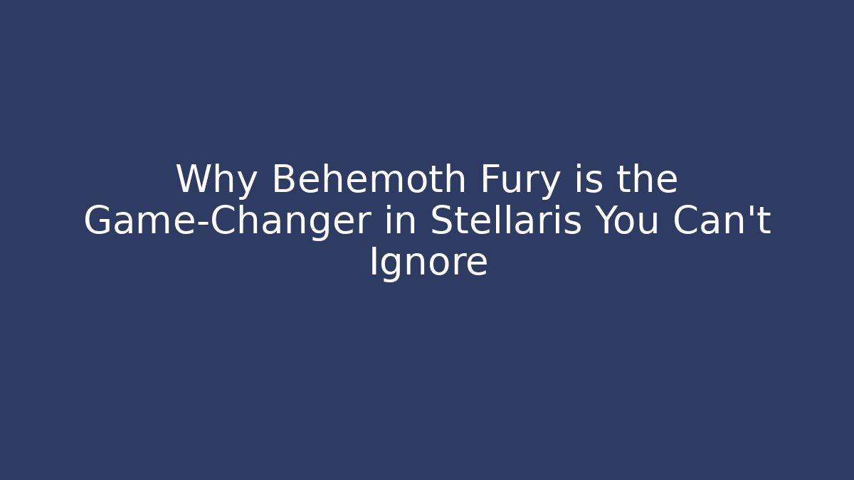 Why Behemoth Fury is the Game-Changer in Stellaris You Can't Ignore