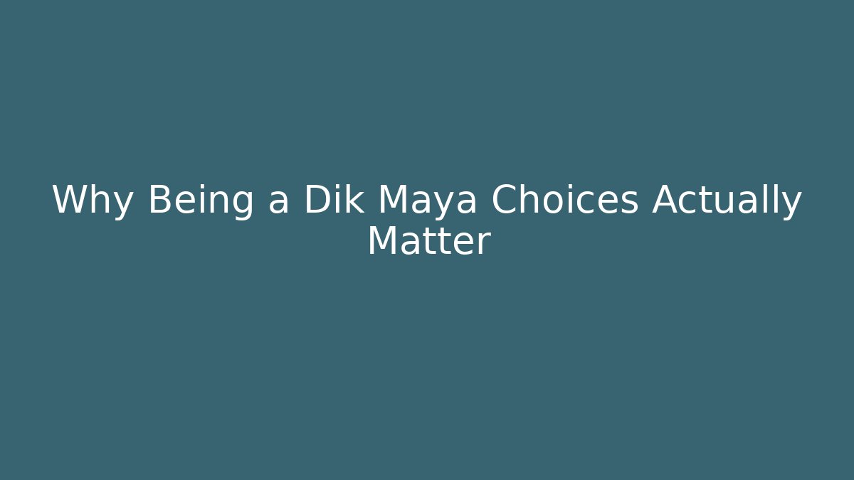 Why Being a Dik Maya Choices Actually Matter - Create More Assets