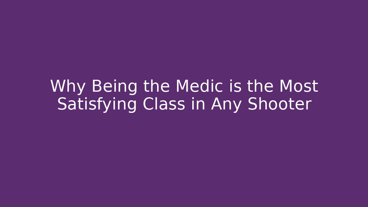 Why Being the Medic is the Most Satisfying Class in Any Shooter
