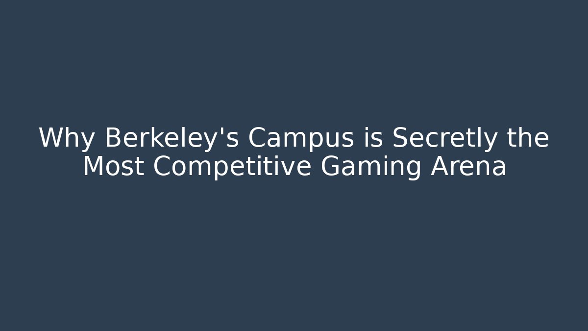 Why Berkeley's Campus is Secretly the Most Competitive Gaming Arena