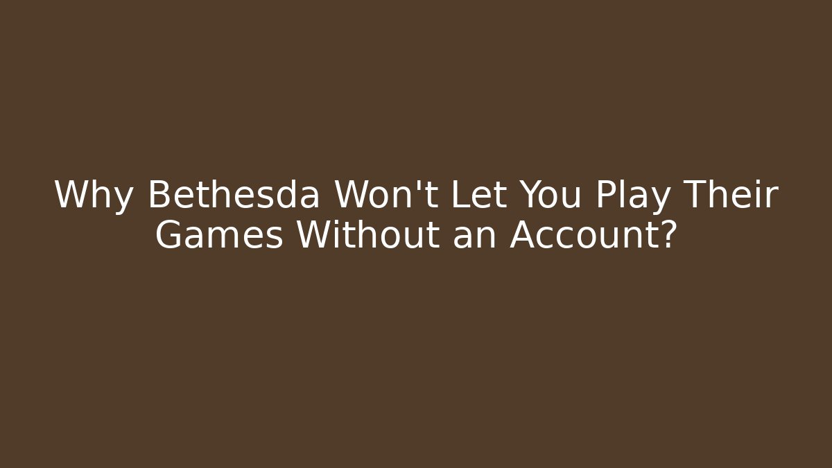 Why Bethesda Won't Let You Play Their Games Without an Account?
