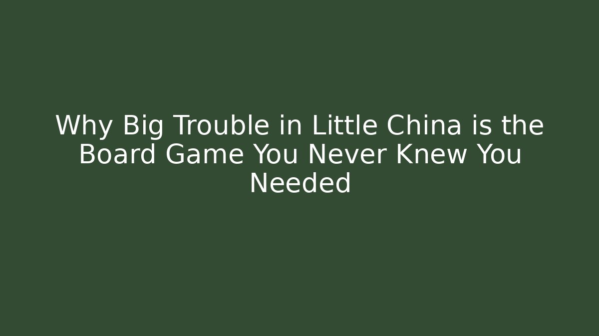 Why Big Trouble in Little China is the Board Game You Never Knew You Needed
