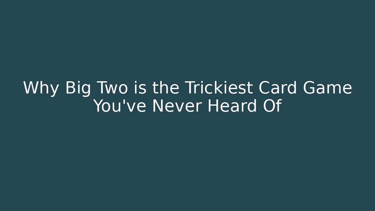 Why Big Two is the Trickiest Card Game You've Never Heard Of