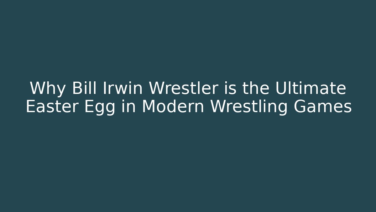 Why Bill Irwin Wrestler is the Ultimate Easter Egg in Modern Wrestling Games