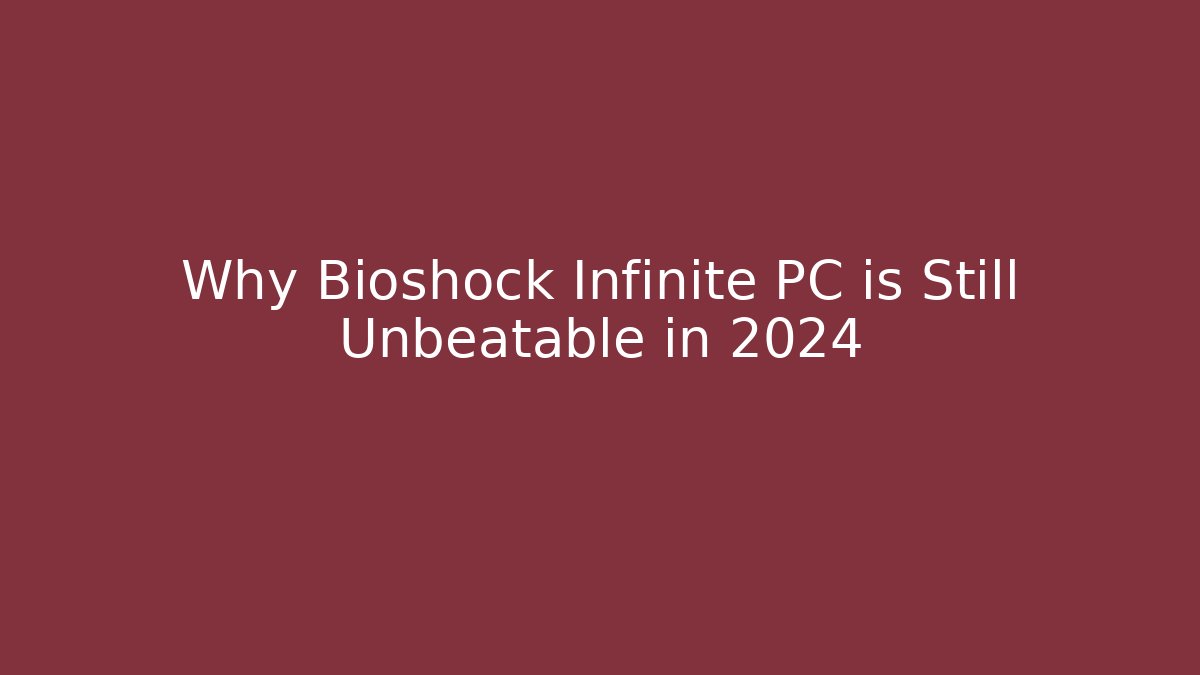 Why Bioshock Infinite PC is Still Unbeatable in 2024