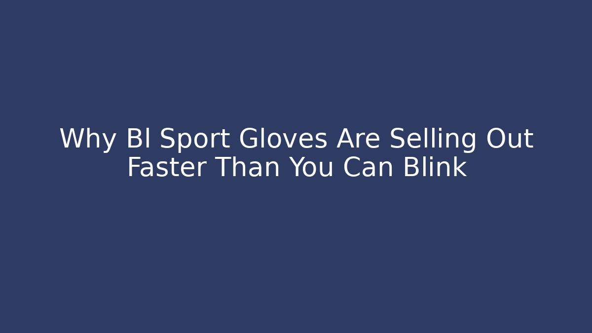 Why Bl Sport Gloves Are Selling Out Faster Than You Can Blink