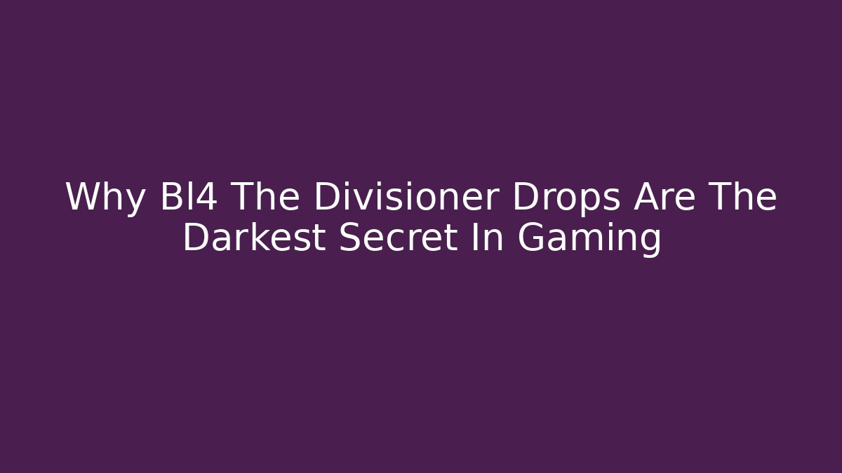 Why Bl4 The Divisioner Drops Are The Darkest Secret In Gaming