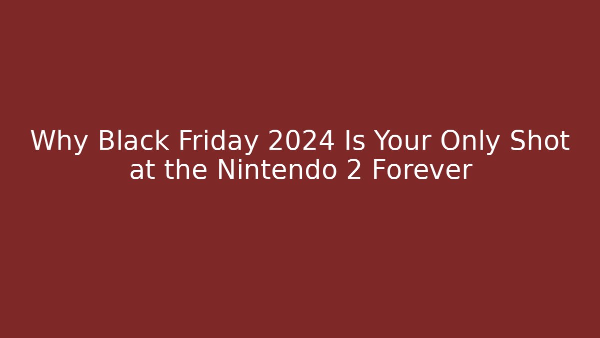Why Black Friday 2024 Is Your Only Shot at the Nintendo 2 Forever