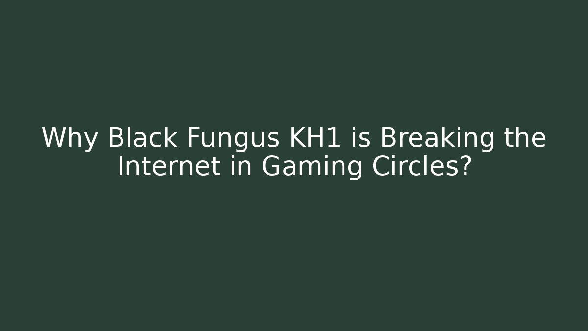 Why Black Fungus KH1 is Breaking the Internet in Gaming Circles?
