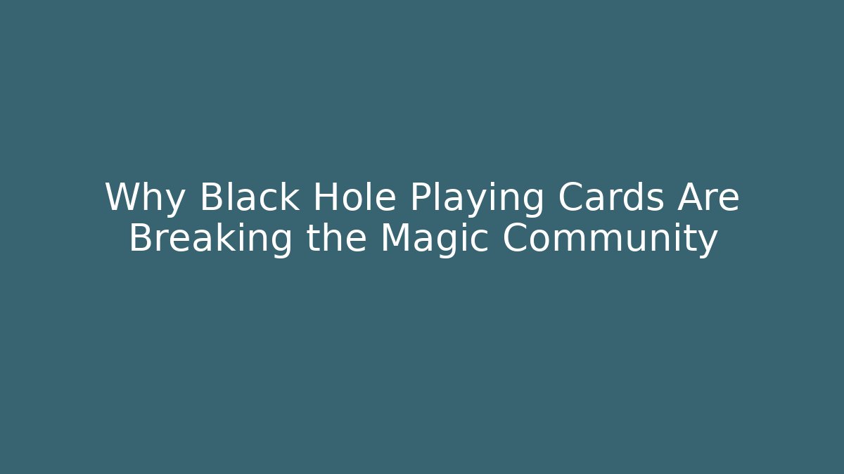 Why Black Hole Playing Cards Are Breaking the Magic Community