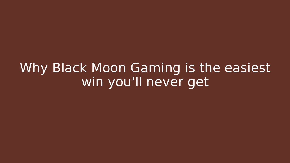 Why Black Moon Gaming is the easiest win you’ll never get