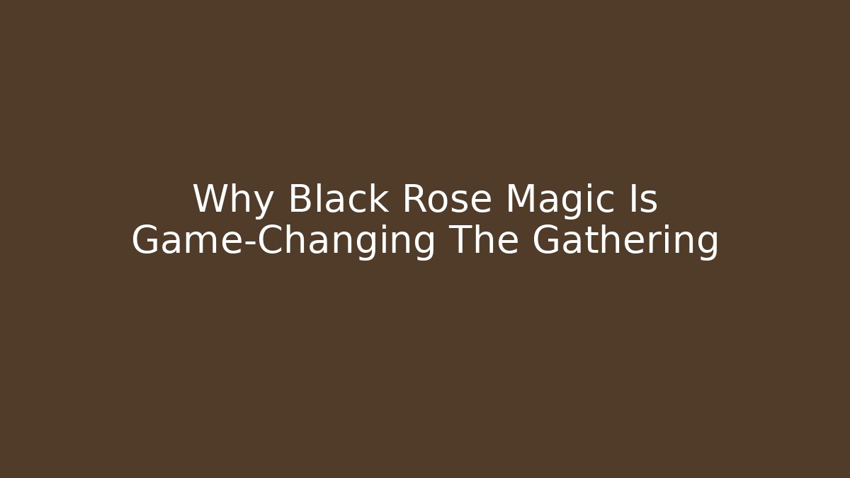 Why Black Rose Magic Is Game-Changing The Gathering - Create More Assets