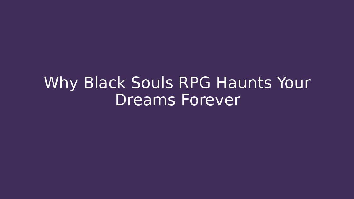 Why Black Souls RPG Haunts Your Dreams Forever