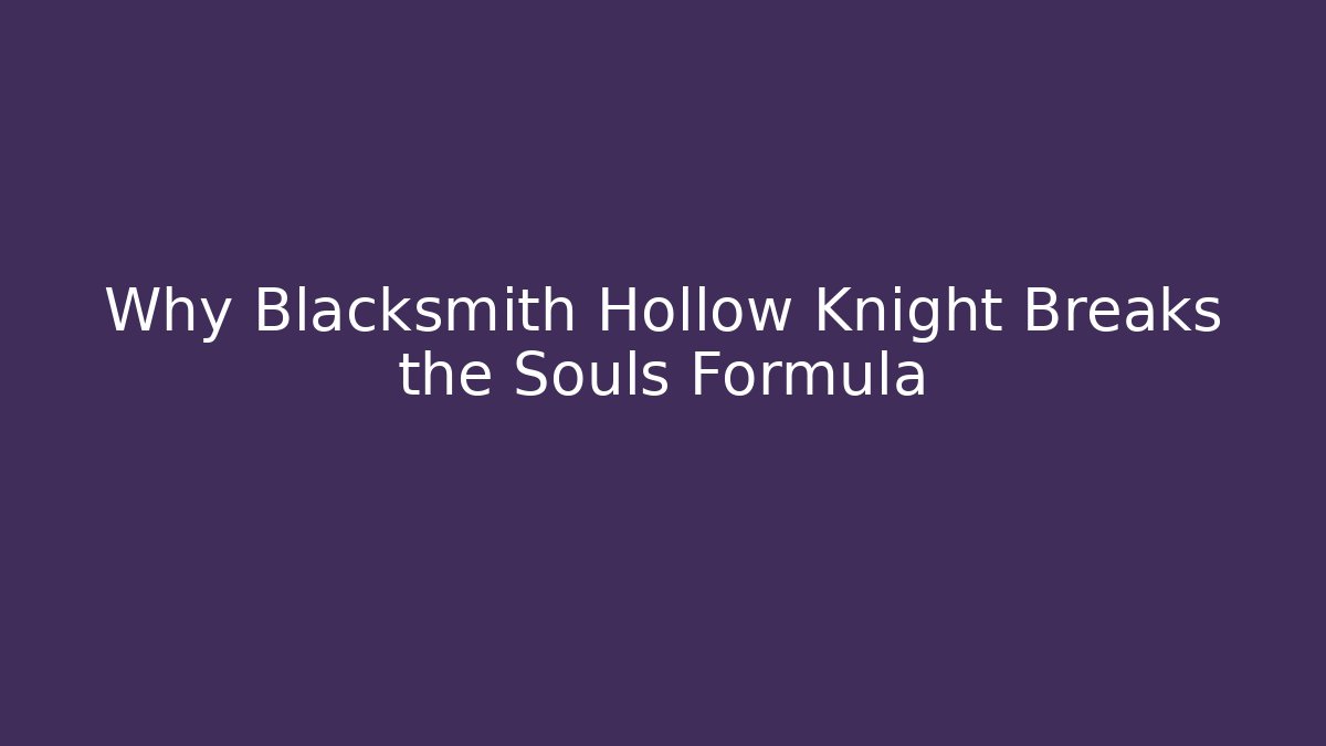 Why Blacksmith Hollow Knight Breaks the Souls Formula