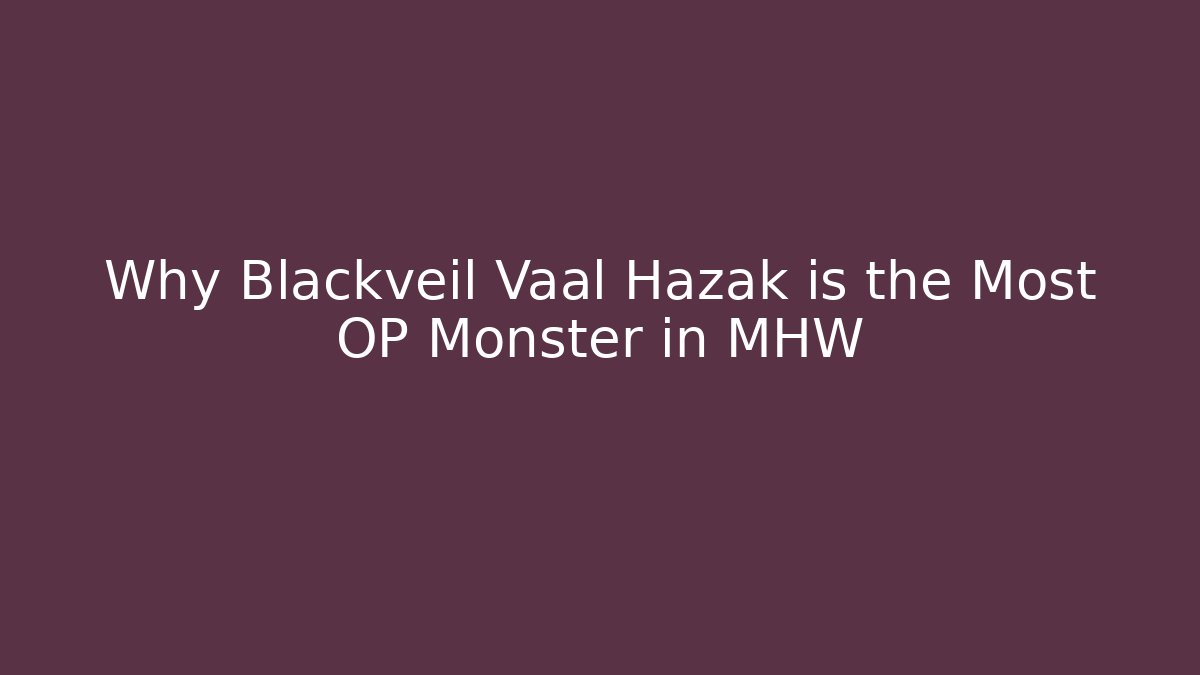 Why Blackveil Vaal Hazak is the Most OP Monster in MHW
