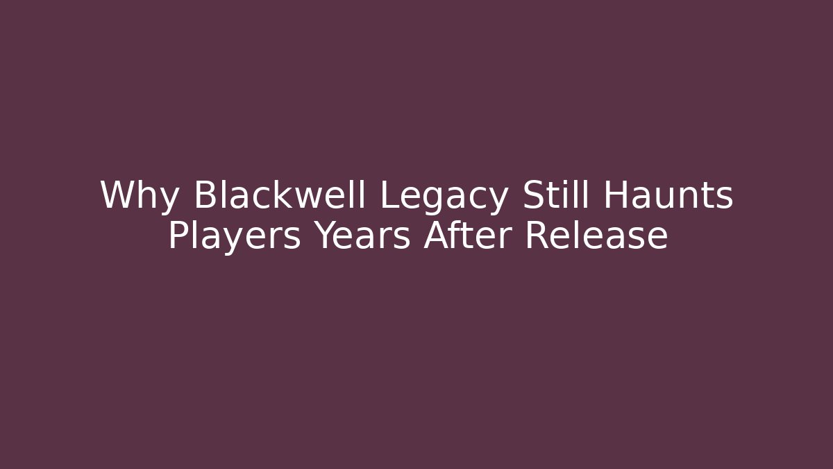 Why Blackwell Legacy Still Haunts Players Years After Release