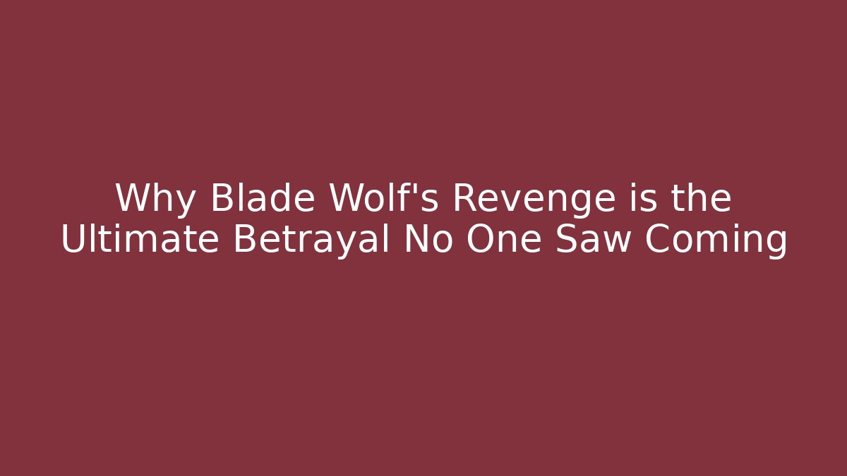 Why Blade Wolf's Revenge is the Ultimate Betrayal No One Saw Coming