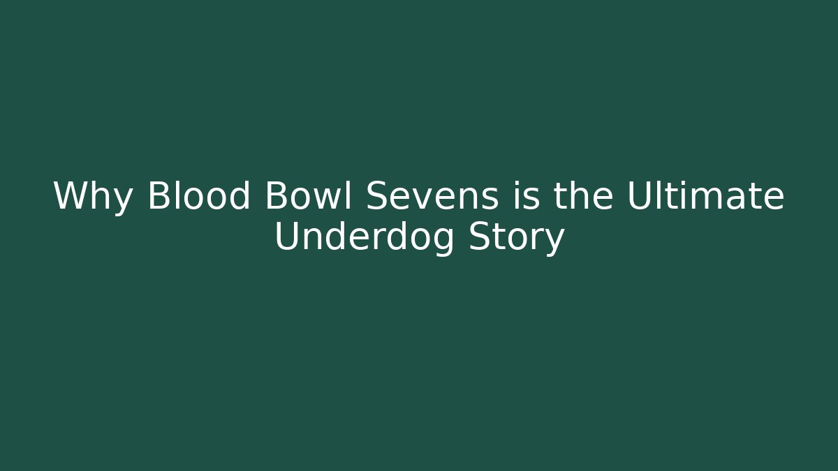 Why Blood Bowl Sevens is the Ultimate Underdog Story