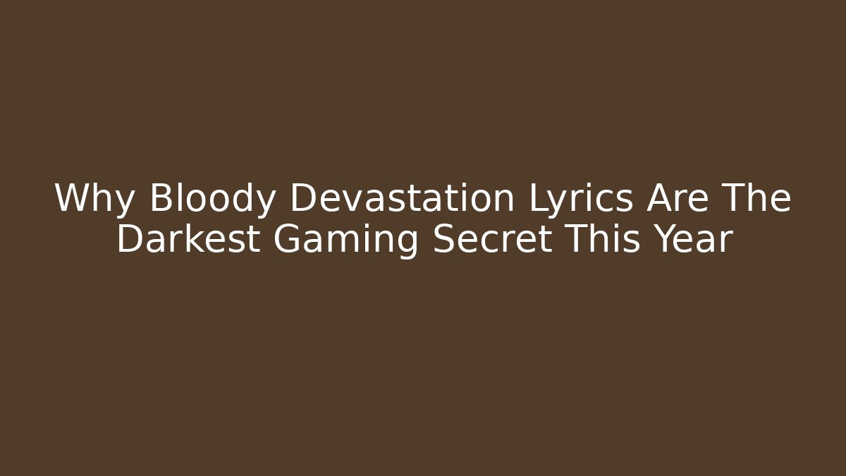 Why Bloody Devastation Lyrics Are The Darkest Gaming Secret This Year