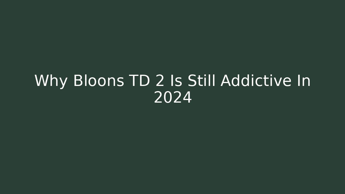 Why Bloons TD 2 Is Still Addictive In 2024