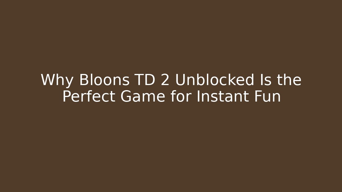 Why Bloons TD 2 Unblocked Is the Perfect Game for Instant Fun